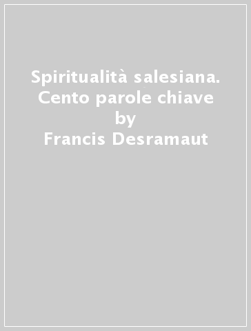 Spiritualità salesiana. Cento parole chiave - Francis Desramaut