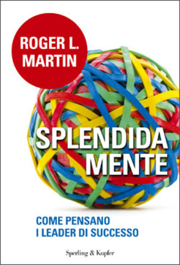 Splendida mente. Come pensano i leader di successo - Roger L. Martin