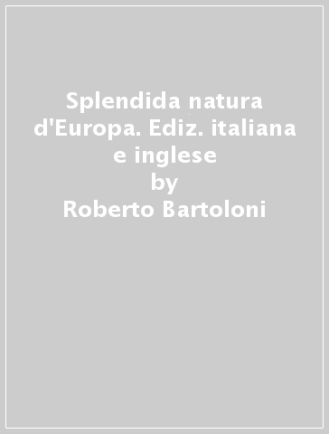 Splendida natura d'Europa. Ediz. italiana e inglese - Roberto Bartoloni - Fabio Perco