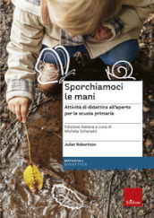 Sporchiamoci le mani. Attività di didattica all aperto per la scuola primaria. Ediz. a spirale