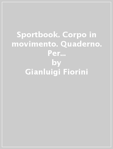 Sportbook. Corpo in movimento. Quaderno. Per le Scuole superiori. Con e-book - Gianluigi Fiorini - Elisabetta Chiesa - Gianluigi Enea Spilimbergo