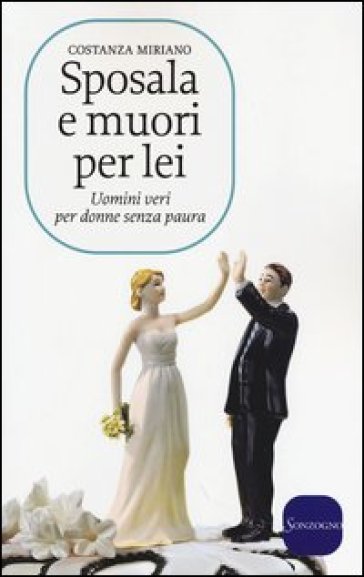 Sposala e muori per lei. Uomini veri per donne senza paura - Costanza Miriano