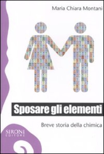 Sposare gli elementi. Breve storia della chimica - M. Chiara Montani