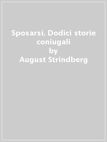Sposarsi. Dodici storie coniugali - August Strindberg