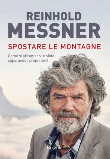 Spostare le montagne. Come si affrontano le sfide superando i propri limiti. Ediz. illustrata - Reinhold Messner