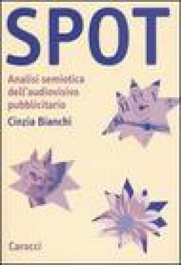 Spot. Analisi semiotica dell'audiovisivo pubblicitario - Cinzia Bianchi