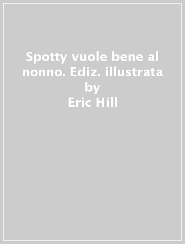 Spotty vuole bene al nonno. Ediz. illustrata - Eric Hill