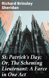 St. Patrick s Day; Or, The Scheming Lieutenant: A Farce in One Act