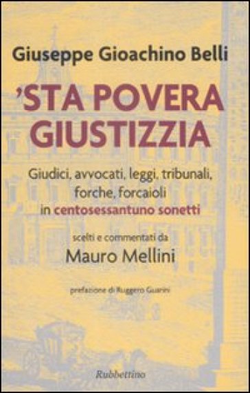 'Sta povera giustizzia. Giudici, avvocati, leggi, tribunali, forche, forcaioli in centosessantuno sonetti - Giuseppe Gioachino Belli