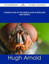 Stained Glass of the Middle Ages in England and France - The Original Classic Edition
