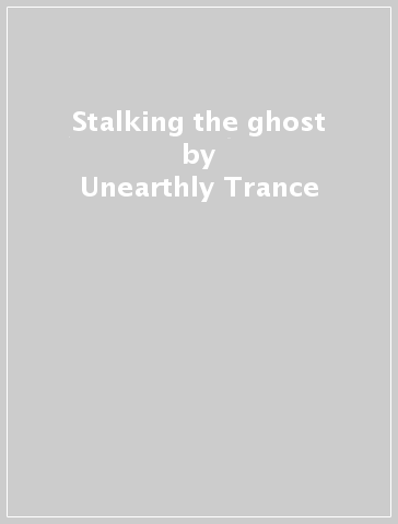 Stalking the ghost - Unearthly Trance