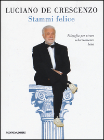 Stammi felice. Filosofia per vivere relativamente bene - Luciano De Crescenzo