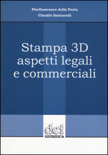 Stampa 3D aspetti legali e commerciali - Pierfrancesco Della Porta - Claudio Santarelli