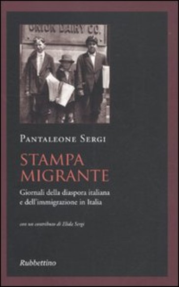 Stampa migrante. Giornali della diaspora italiana e dell'immigrazione in Italia - Pantaleone Sergi