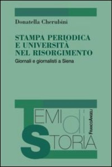 Stampa periodica e università nel Risorgimento. Giornali e giornalisti a Siena - Donatella Cherubini