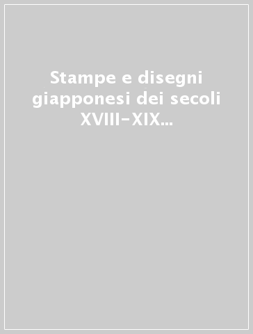 Stampe e disegni giapponesi dei secoli XVIII-XIX nelle collezioni pubbliche fiorentine