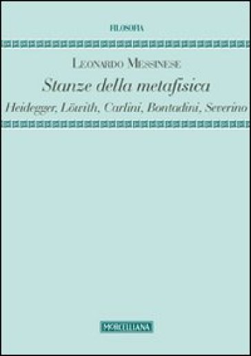 Stanze della metafisica. Heidegger, Lowith, Carlini, Bontadini, Severino - Leonardo Messinese