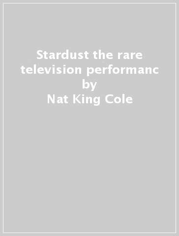 Stardust the rare television performanc - Nat King Cole