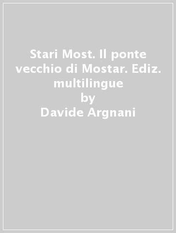 Stari Most. Il ponte vecchio di Mostar. Ediz. multilingue - Davide Argnani