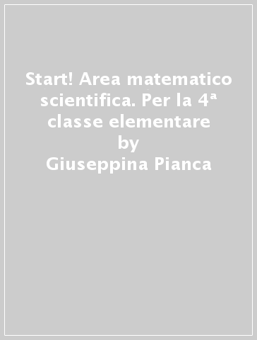 Start! Area matematico scientifica. Per la 4ª classe elementare - Giuseppina Pianca - Livia Vecci