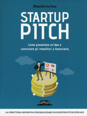 Startup pitch. Come presentare un'idea e convincere gli investitori a finanziarla - Maurizio La Cava