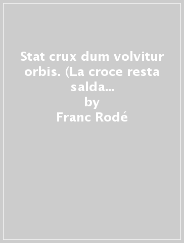 Stat crux dum volvitur orbis. (La croce resta salda mentre il mondo gira). Ediz. italiana - Franc Rodé