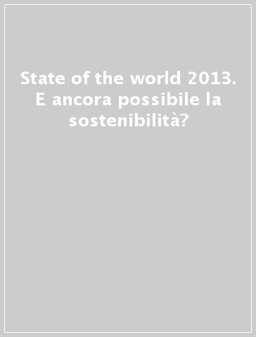 State of the world 2013. E ancora possibile la sostenibilità?