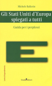 Gli Stati Uniti d Europa spiegati a tutti. Guida per i perplessi