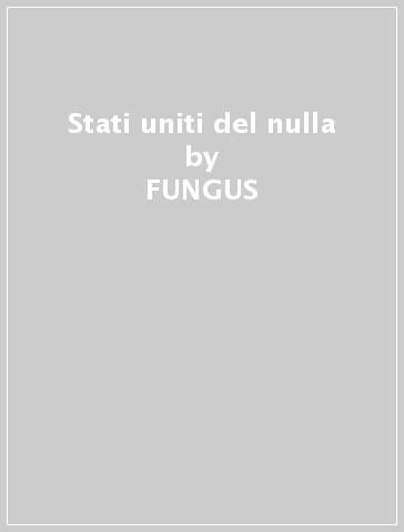 Stati uniti del nulla - FUNGUS