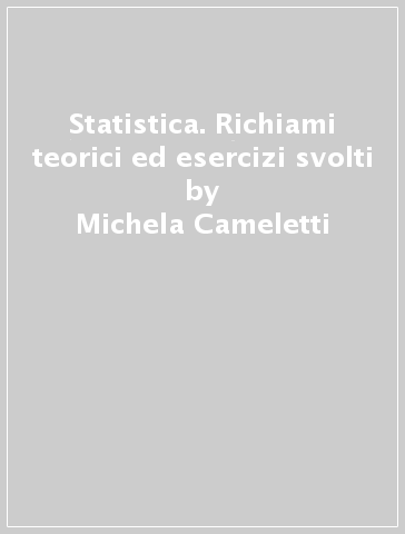 Statistica. Richiami teorici ed esercizi svolti - Michela Cameletti - Valeria Caviezel