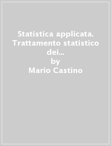 Statistica applicata. Trattamento statistico dei dati per studenti universitari, ricercatori e tecnici - Mario Castino - Ezio Roletto