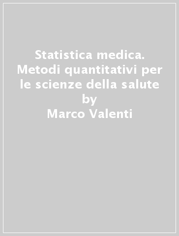 Statistica medica. Metodi quantitativi per le scienze della salute - Marco Valenti