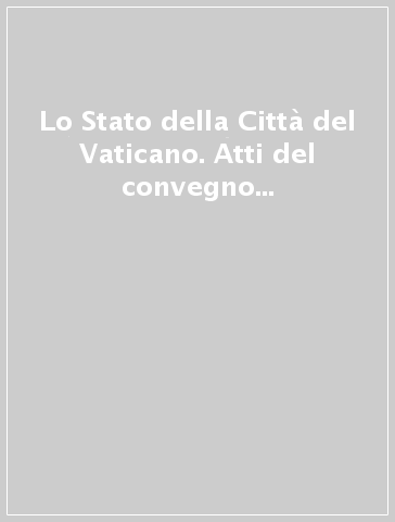 Lo Stato della Città del Vaticano. Atti del convegno sugli 80 anni (12-14 febbraio 2009)