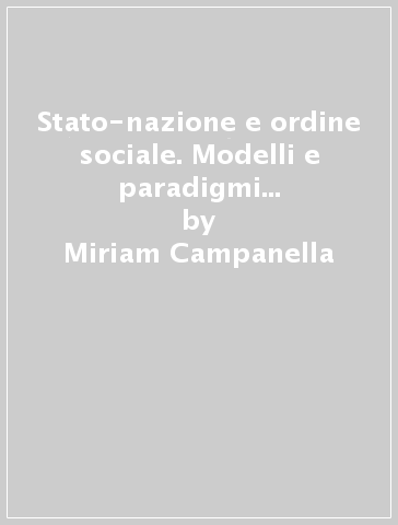 Stato-nazione e ordine sociale. Modelli e paradigmi delle società complesse - Miriam Campanella