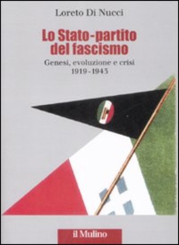 Lo Stato-partito del fascismo. Genesi, evoluzione e crisi. 1919-1943 - Loreto Di Nucci