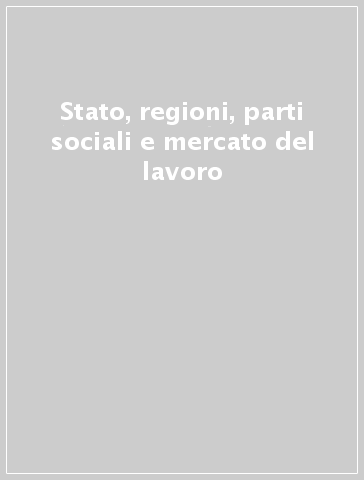 Stato, regioni, parti sociali e mercato del lavoro