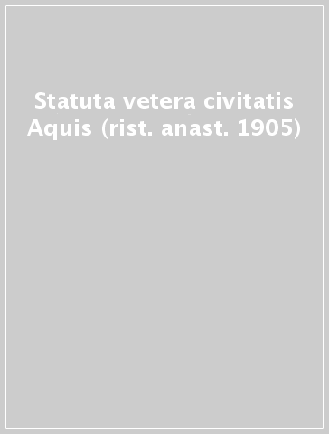 Statuta vetera civitatis Aquis (rist. anast. 1905)