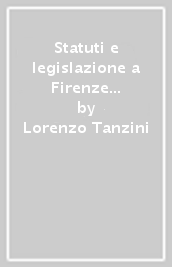 Statuti e legislazione a Firenze dal 1355 al 1415. Lo statuto cittadino del 1409