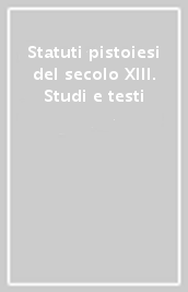 Statuti pistoiesi del secolo XIII. Studi e testi