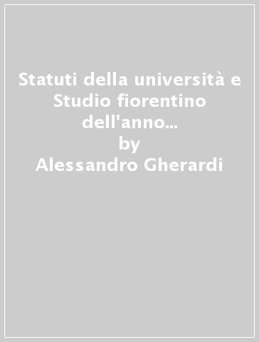 Statuti della università e Studio fiorentino dell'anno 1387 (rist. anast. Firenze, 1881) - Alessandro Gherardi