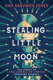 Stealing Little Moon: The Legacy of American Indian Boarding Schools (Scholastic Focus)