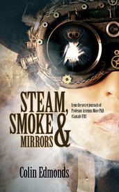 Steam, Smoke & Mirrors - from the secret journals of Professor Artemus More PhD (Cantab) FRS