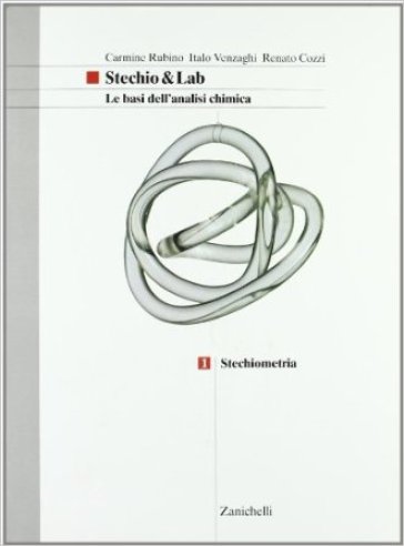 Stechio&Lab. Le basi dell'analisi chimica. Per le Scuole superiori. 1: Stechiometria - Carmine Rubino - Italo Venzaghi - Renato Cozzi