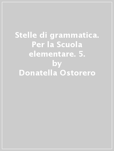 Stelle di grammatica. Per la Scuola elementare. 5. - Donatella Ostorero