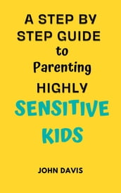 A Step By Step Guide to Parenting Highly Sensitive Kids