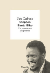 Stephen Bantu Biko. Un testamento di speranza