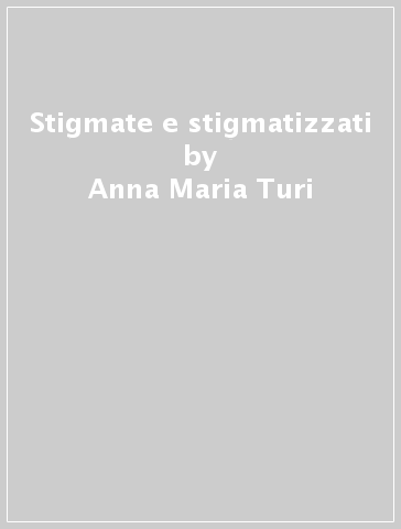 Stigmate e stigmatizzati - Anna Maria Turi