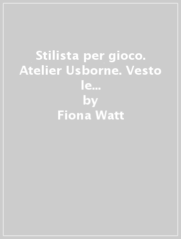 Stilista per gioco. Atelier Usborne. Vesto le bamboline. Con adesivi. Ediz. illustrata - Fiona Watt - Stella Baggott - Antonia Miller