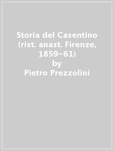 Storia del Casentino (rist. anast. Firenze, 1859-61) - Pietro Prezzolini