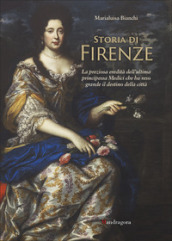 Storia di Firenze. La preziosa eredità dell ultima principessa Medici che ha reso grande il destino della città